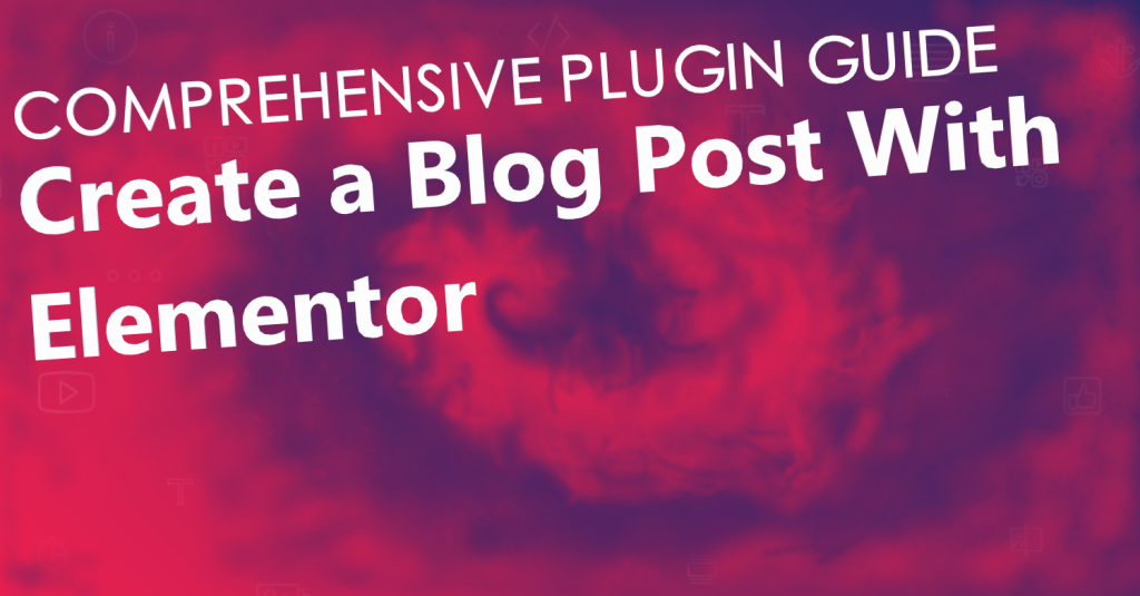 How to create a blog post with elementor, a comprehensive guide.